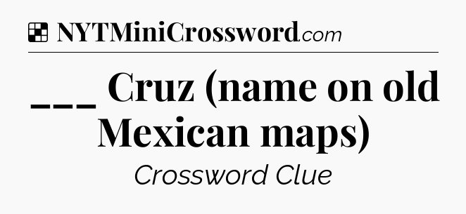 Solution: ___ Cruz (name on old Mexican maps) - NYT Crossword