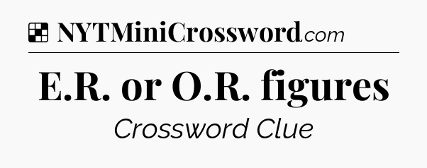 Solution: E.R. or O.R. figures - NYT Crossword