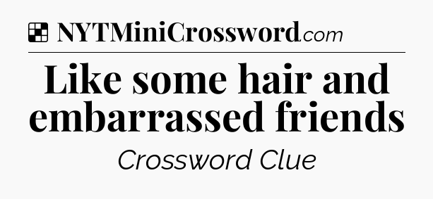 Solution: Like some hair and embarrassed friends - NYT Crossword