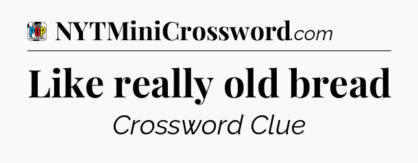Like really old bread Crossword Clue