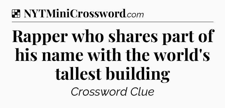 Solution: Rapper who shares part of his name with the world's tallest building - NYT Crossword