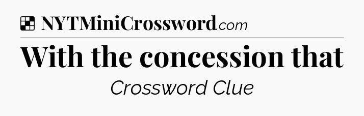 Solution: With the concession that - NYT Crossword