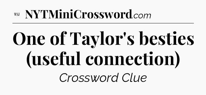 One of Taylor's besties (useful connection) - WSJ Crossword