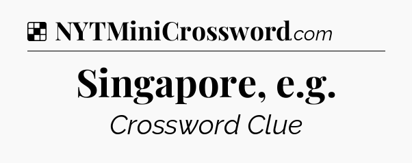 Solution: Singapore, e.g - NYT Crossword