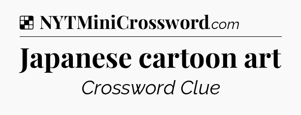 Solution: Japanese cartoon art - NYT Crossword