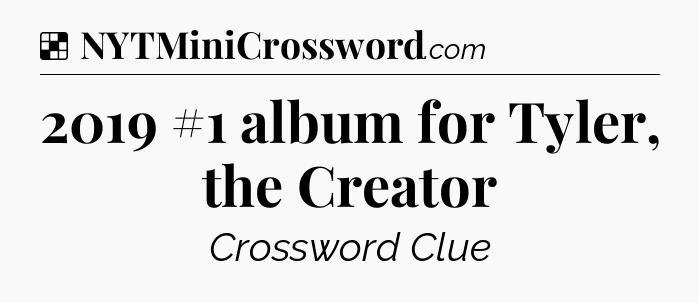 Solution: 2019 #1 album for Tyler, the Creator - NYT Crossword