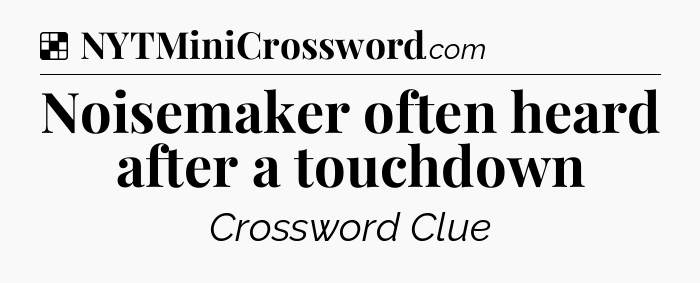 Solution: Noisemaker often heard after a touchdown - NYT Crossword