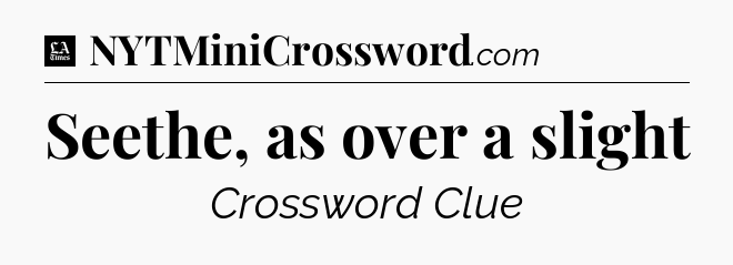 Seethe, as over a slight - LA Times Crossword