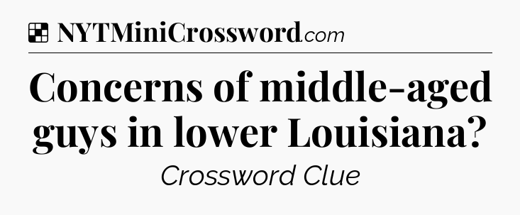 Solution: Concerns of middle-aged guys in lower Louisiana - NYT Crossword