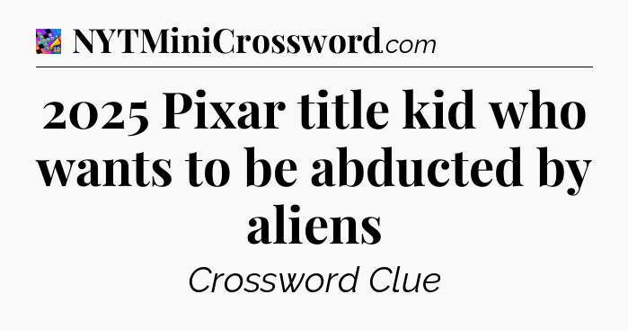 2025 Pixar title kid who wants to be abducted by aliens Crossword Clue