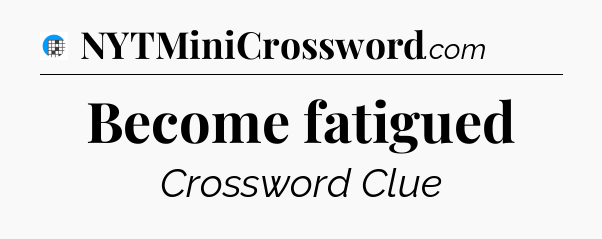 Become fatigued Crossword Clue