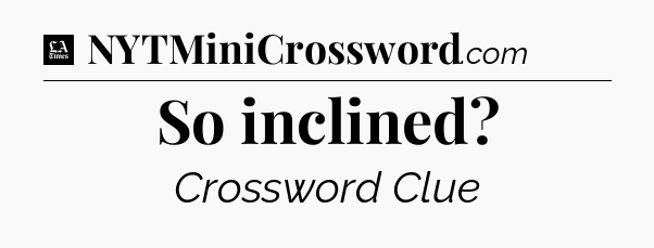 So inclined - LA Times Crossword