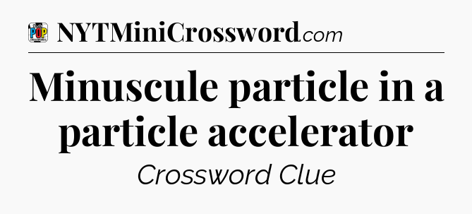 Minuscule particle in a particle accelerator Crossword Clue