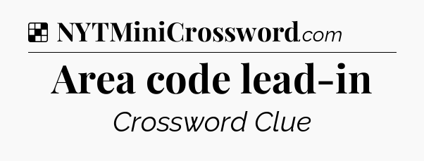 Solution: Area code lead-in - NYT Crossword
