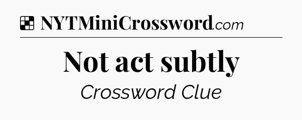 Solution: Not act subtly - NYT Crossword