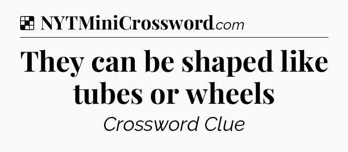 Solution: They can be shaped like tubes or wheels - NYT Crossword