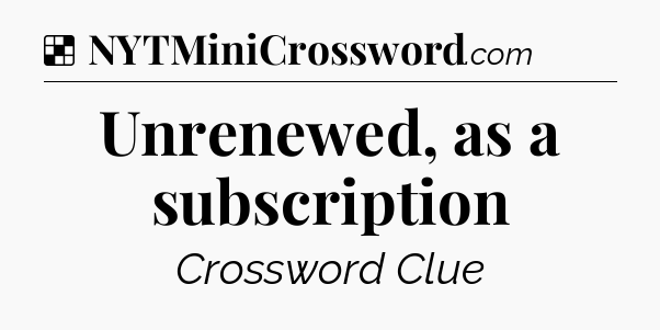 Solution: Unrenewed, as a subscription - NYT Crossword