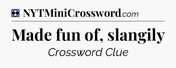 Solution: Made fun of, slangily - NYT Mini Crossword