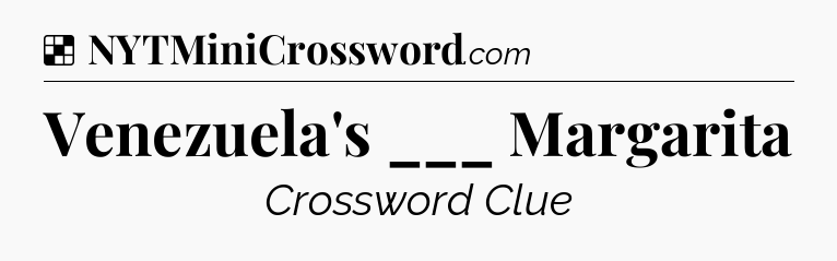 Solution: Venezuela's ___ Margarita - NYT Crossword
