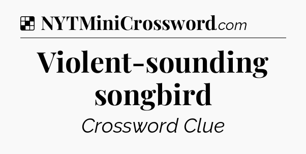 Solution: Violent-sounding songbird - NYT Crossword