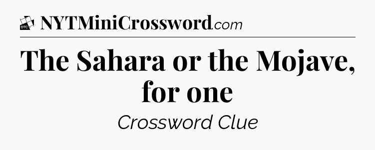 The Sahara or the Mojave, for one - Daily Themed Classic Crossword