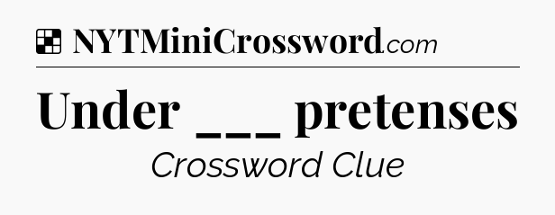 Solution: Under ___ pretenses - NYT Crossword