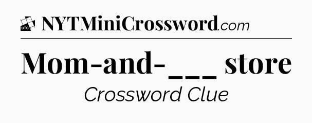 Mom-and-___ store - Daily Themed Classic Crossword