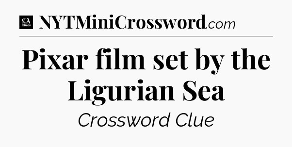 Pixar film set by the Ligurian Sea - LA Times Crossword