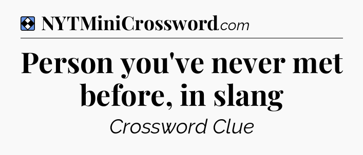 Solution: Person you've never met before, in slang - NYT Mini Crossword