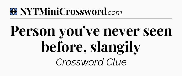 Solution: Person you've never seen before, slangily - NYT Mini Crossword