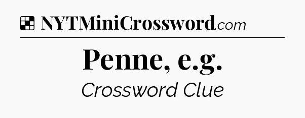 Solution: Penne, e.g - NYT Crossword