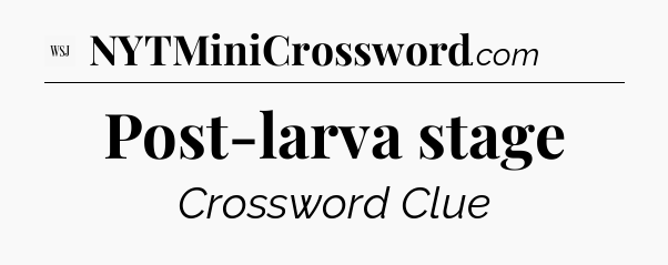 Post-larva stage - WSJ Crossword