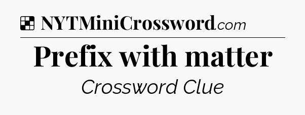 Prefix with matter NYT Crossword