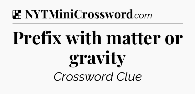 Solution: Prefix with matter or gravity - NYT Crossword