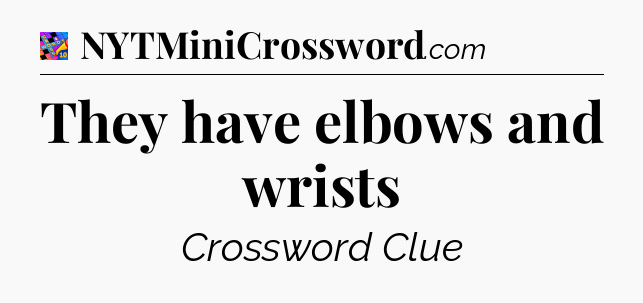 They have elbows and wrists Crossword Clue