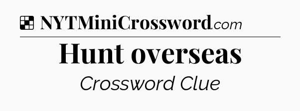 Solution: Hunt overseas - NYT Crossword