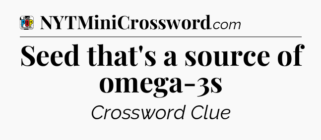 Seed that's a source of omega-3s Crossword Clue