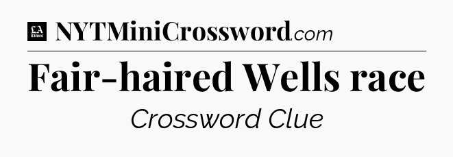 Fair-haired Wells race - LA Times Crossword