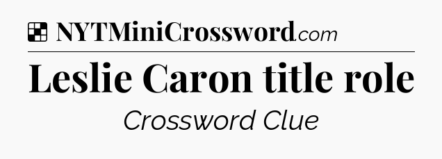Solution: Leslie Caron title role - NYT Crossword