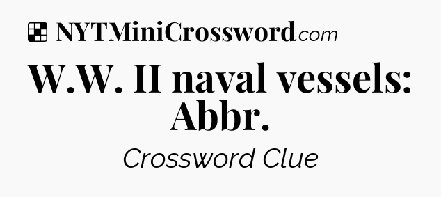 Solution: W.W. II naval vessels: Abbr - NYT Crossword