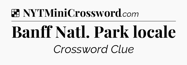 Solution: Banff Natl. Park locale - NYT Crossword