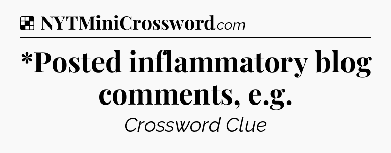 Solution: *Posted inflammatory blog comments, e.g - NYT Crossword