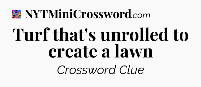 Turf that's unrolled to create a lawn Crossword Clue