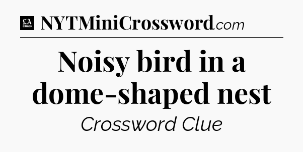Noisy bird in a dome-shaped nest - LA Times Crossword