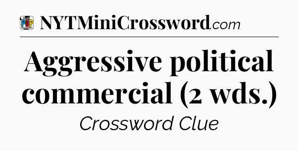Aggressive political commercial (2 wds.) Crossword Clue