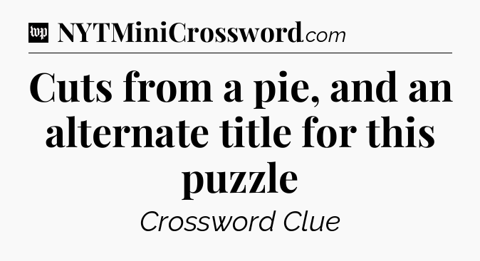 Cuts from a pie, and an alternate title for this puzzle Crossword Clue