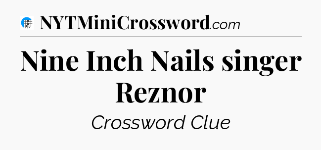 Nine Inch Nails singer Reznor Crossword Clue