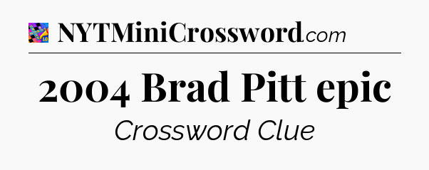 2004 Brad Pitt epic Crossword Clue