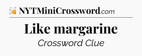 Like margarine - 7 Little Words