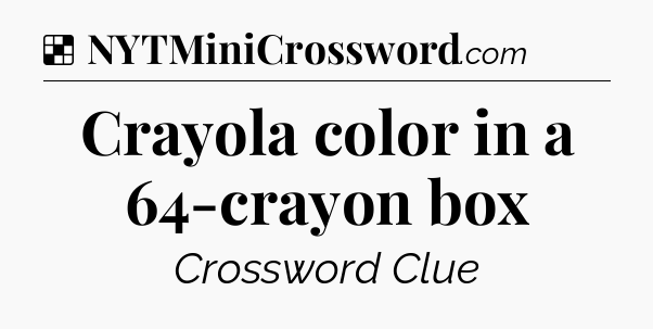 Solution: Crayola color in a 64-crayon box - NYT Crossword